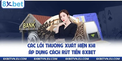 Các lỗi thường xuất hiện khi áp dụng cách rút tiền 8XBET