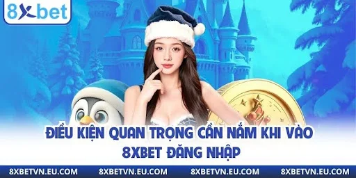 Điều kiện quan trọng cần nắm khi vào 8xbet đăng nhập