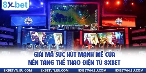 Giải mã sức hút mạnh mẽ của nền tảng thể thao điện tử 8xbet