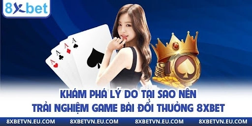 Khám phá lý do tại sao nên trải nghiệm game bài đổi thưởng 8xbet