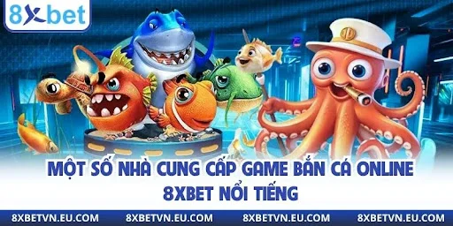 Một số nhà cung cấp game bắn cá online 8xbet nổi tiếng
