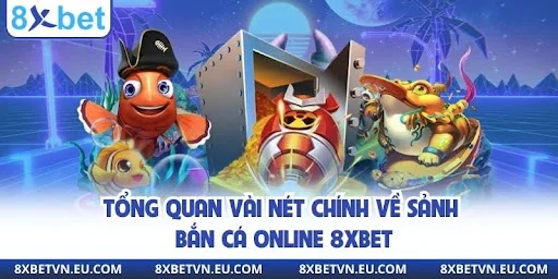 Tổng quan vài nét chính về sảnh bắn cá online 8xbet