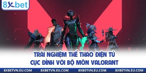 Trải nghiệm thể thao điện tử cực đỉnh với bộ môn Valorant