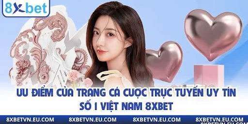 Ưu điểm của trang cá cược trực tuyến uy tín số 1 Việt Nam 8xbet