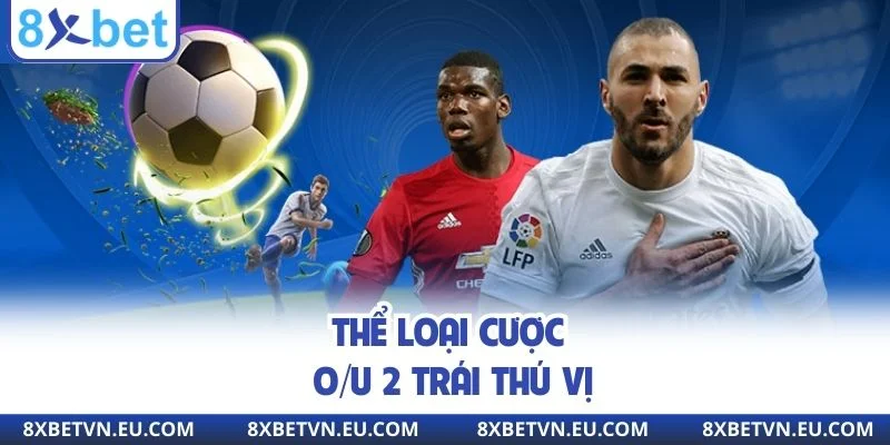 Thể loại cược O/U 2 trái thú vị