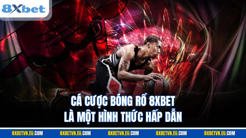 Cá cược bóng rổ 8XBET là một hình thức hấp dẫn