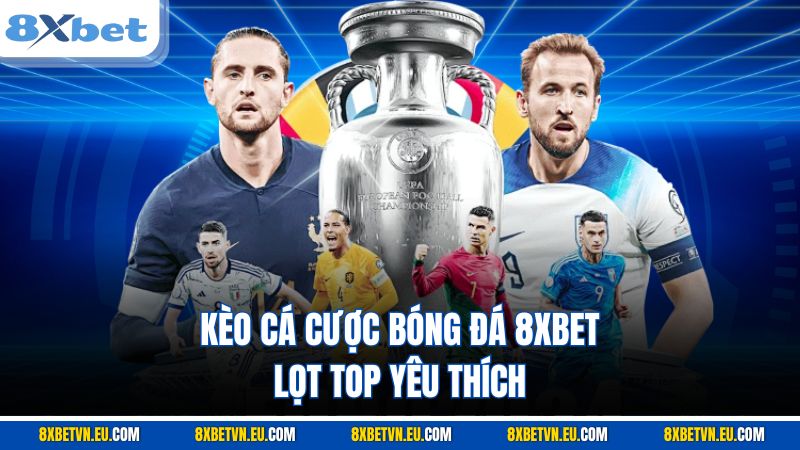 Kèo cá cược bóng đá 8XBET lọt top yêu thích