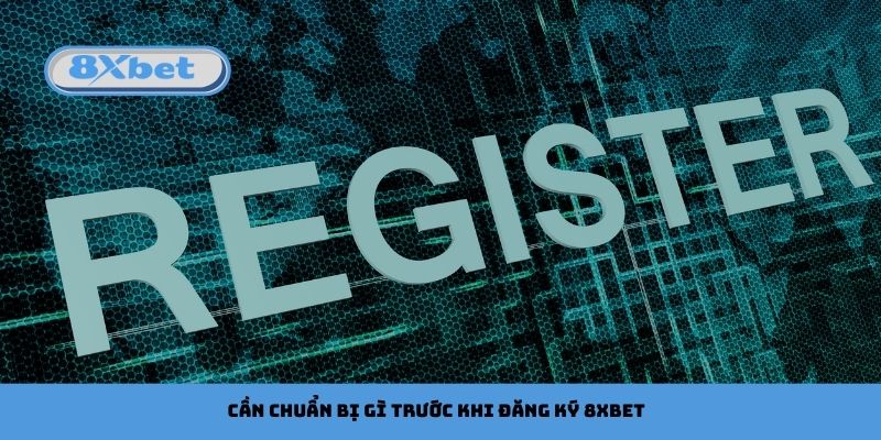 Người Chơi Cần Chuẩn Bị Gì Trước Khi Đăng Ký 8xbet