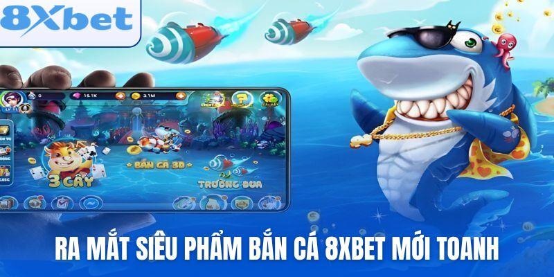 Ra mắt siêu phẩm bắn cá 8xbet mới toanh