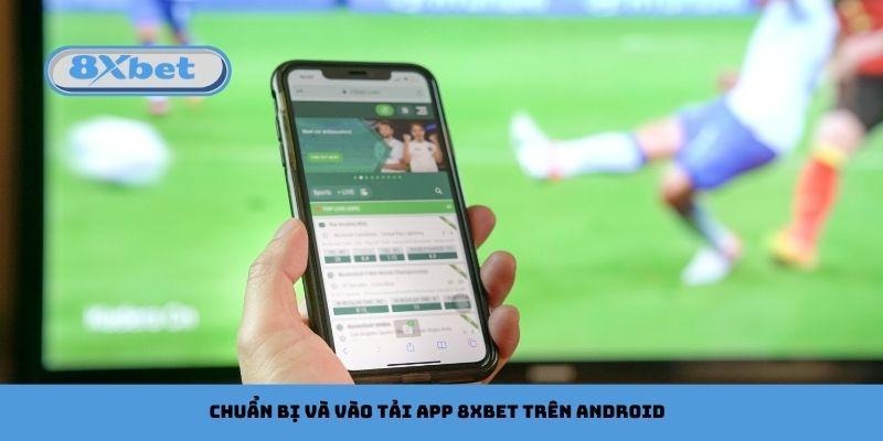Chuẩn bị và vào tải app 8xbet trên Android