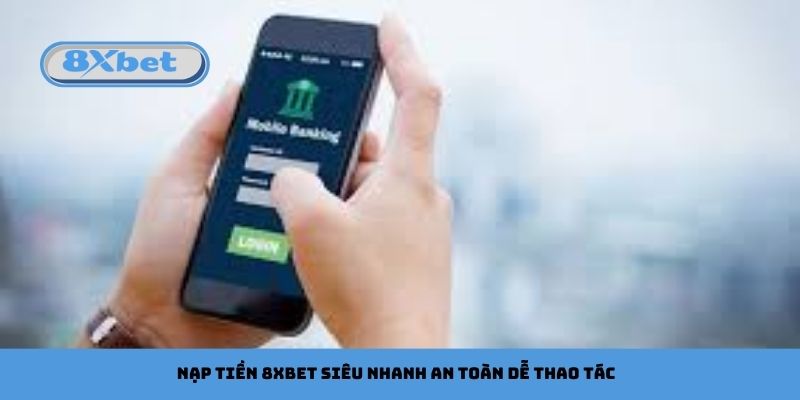 Nạp Tiền 8xbet Siêu Nhanh An Toàn Dễ Thao Tác
